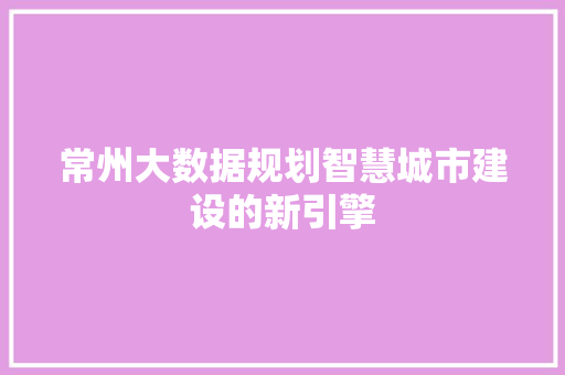 常州大数据规划智慧城市建设的新引擎  第1张