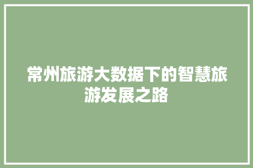 常州旅游大数据下的智慧旅游发展之路  第1张