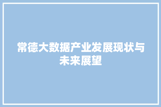 常德大数据产业发展现状与未来展望  第1张