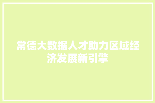 常德大数据人才助力区域经济发展新引擎