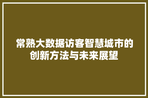 常熟大数据访客智慧城市的创新方法与未来展望