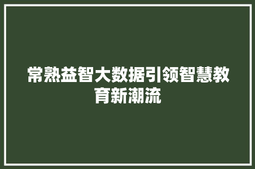 常熟益智大数据引领智慧教育新潮流
