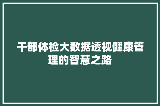 干部体检大数据透视健康管理的智慧之路