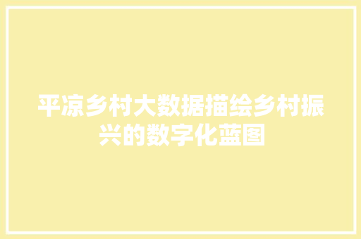 平凉乡村大数据描绘乡村振兴的数字化蓝图  第1张