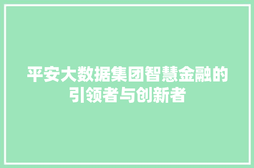 平安大数据集团智慧金融的引领者与创新者  第1张
