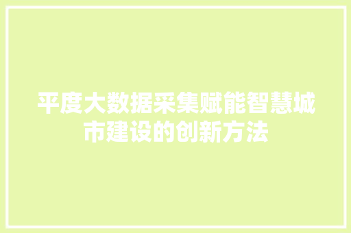 平度大数据采集赋能智慧城市建设的创新方法  第1张