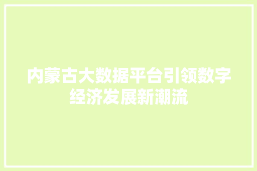 内蒙古大数据平台引领数字经济发展新潮流  第1张