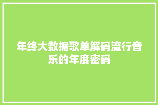 年终大数据歌单解码流行音乐的年度密码  第1张
