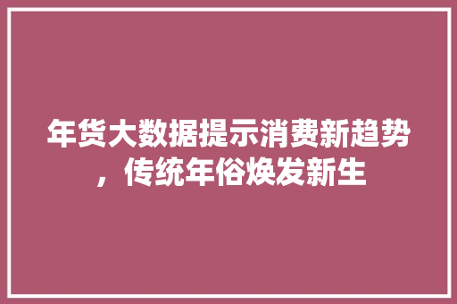 年货大数据提示消费新趋势，传统年俗焕发新生