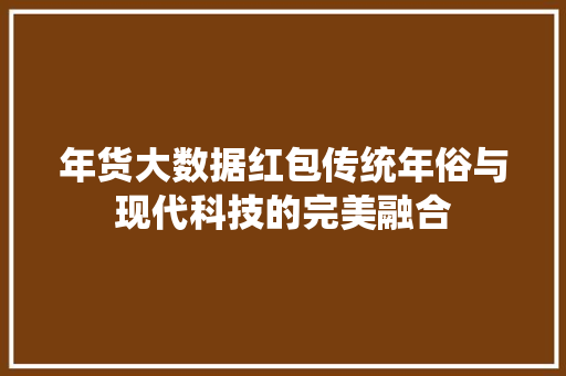 年货大数据红包传统年俗与现代科技的完美融合