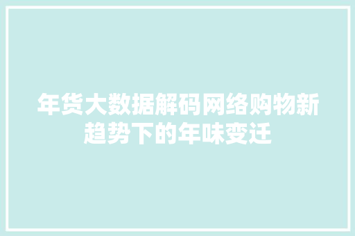 年货大数据解码网络购物新趋势下的年味变迁