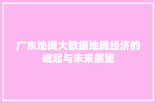 广东地摊大数据地摊经济的崛起与未来展望
