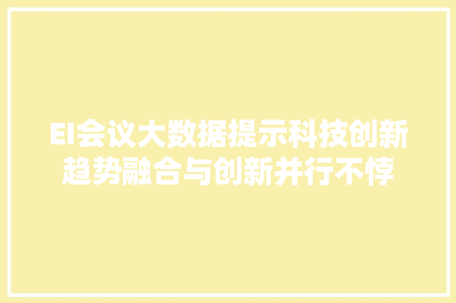 EI会议大数据提示科技创新趋势融合与创新并行不悖
