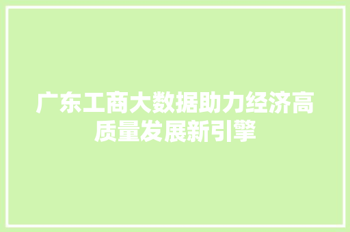 广东工商大数据助力经济高质量发展新引擎