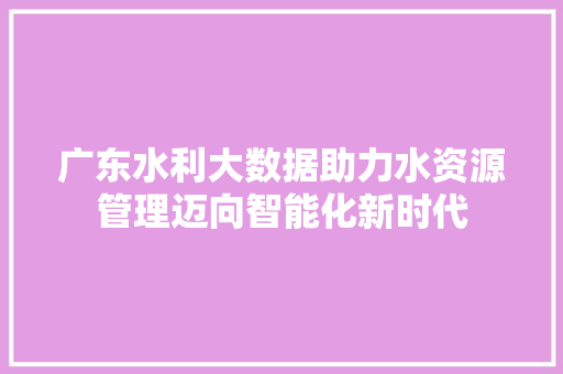 广东水利大数据助力水资源管理迈向智能化新时代  第1张