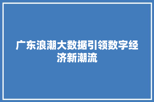 广东浪潮大数据引领数字经济新潮流  第1张