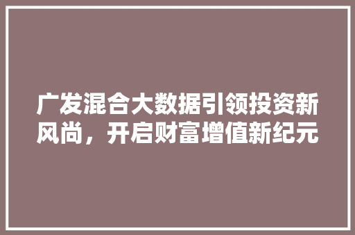 广发混合大数据引领投资新风尚，开启财富增值新纪元  第1张