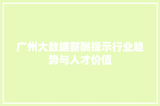 广州大数据薪酬提示行业趋势与人才价值  第1张