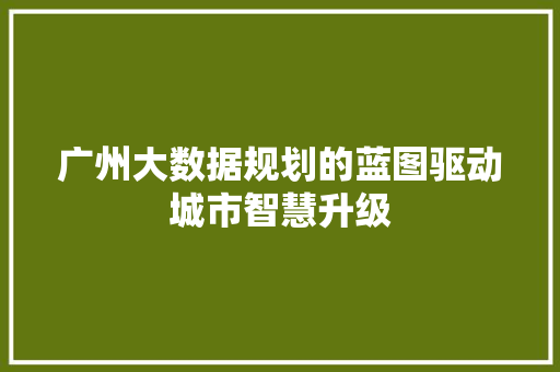广州大数据规划的蓝图驱动城市智慧升级  第1张