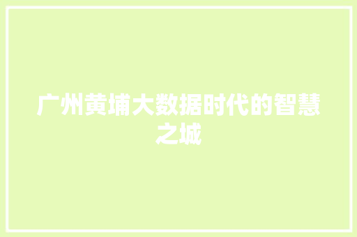广州黄埔大数据时代的智慧之城  第1张