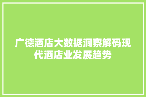 广德酒店大数据洞察解码现代酒店业发展趋势
