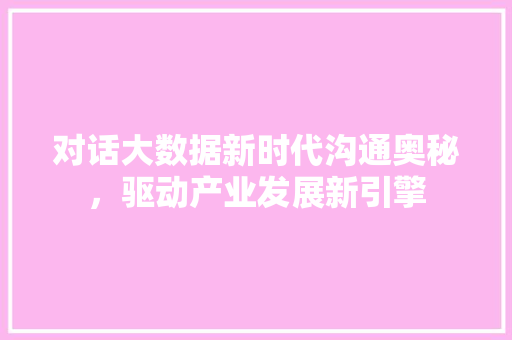 对话大数据新时代沟通奥秘，驱动产业发展新引擎