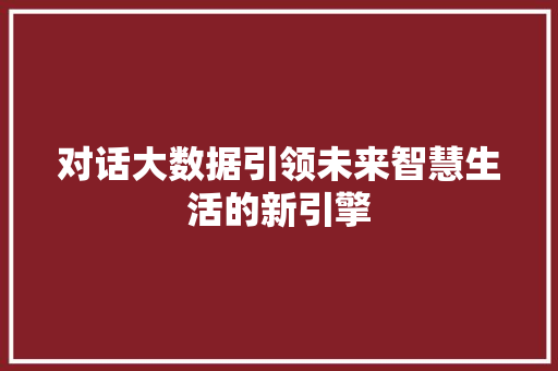 对话大数据引领未来智慧生活的新引擎