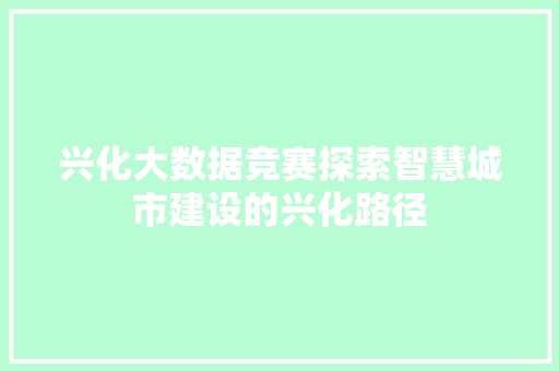 兴化大数据竞赛探索智慧城市建设的兴化路径  第1张