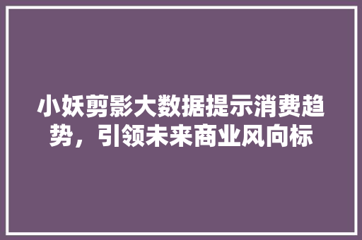 小妖剪影大数据提示消费趋势，引领未来商业风向标  第1张
