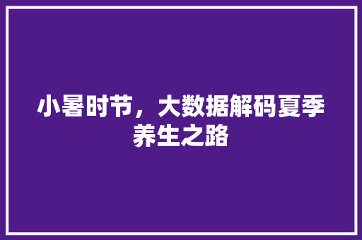 小暑时节，大数据解码夏季养生之路  第1张