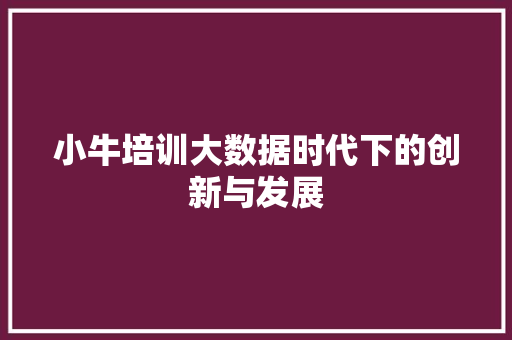 小牛培训大数据时代下的创新与发展  第1张