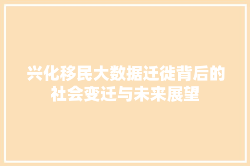 兴化移民大数据迁徙背后的社会变迁与未来展望  第1张