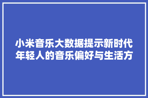 小米音乐大数据提示新时代年轻人的音乐偏好与生活方法