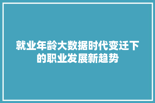 就业年龄大数据时代变迁下的职业发展新趋势