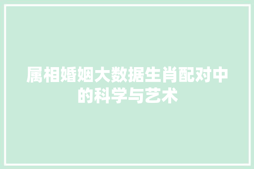 属相婚姻大数据生肖配对中的科学与艺术  第1张