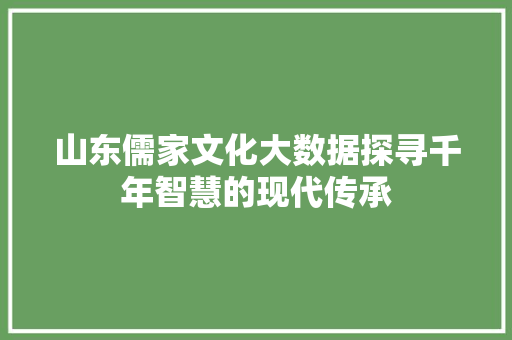 山东儒家文化大数据探寻千年智慧的现代传承  第1张