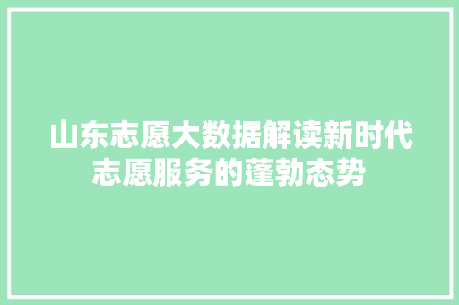 山东志愿大数据解读新时代志愿服务的蓬勃态势