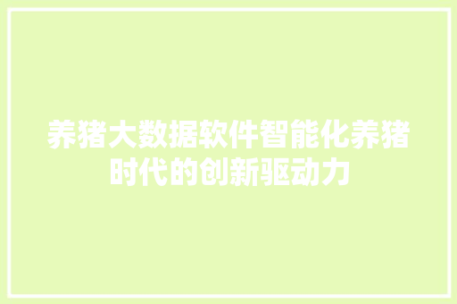 养猪大数据软件智能化养猪时代的创新驱动力