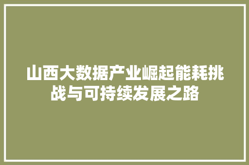 山西大数据产业崛起能耗挑战与可持续发展之路
