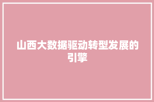 山西大数据驱动转型发展的引擎