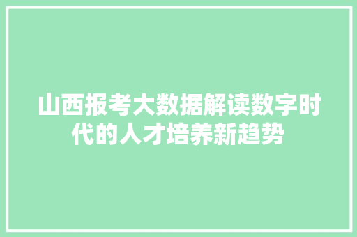 山西报考大数据解读数字时代的人才培养新趋势