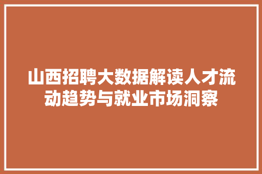 山西招聘大数据解读人才流动趋势与就业市场洞察