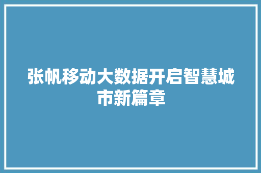 张帆移动大数据开启智慧城市新篇章  第1张