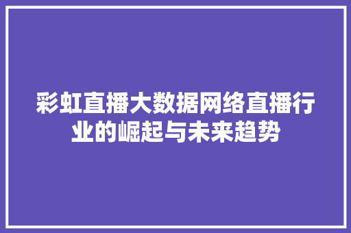 彩虹直播大数据网络直播行业的崛起与未来趋势