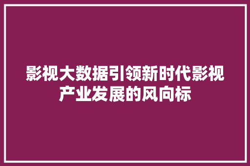 影视大数据引领新时代影视产业发展的风向标  第1张