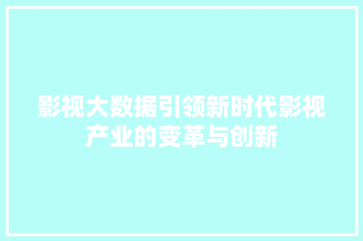 影视大数据引领新时代影视产业的变革与创新  第1张