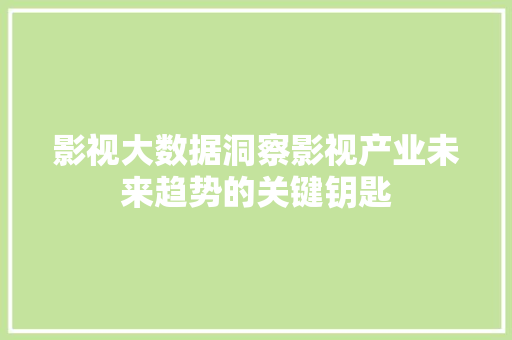 影视大数据洞察影视产业未来趋势的关键钥匙  第1张