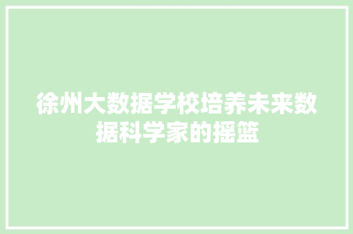 徐州大数据学校培养未来数据科学家的摇篮