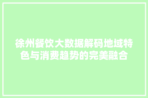 徐州餐饮大数据解码地域特色与消费趋势的完美融合