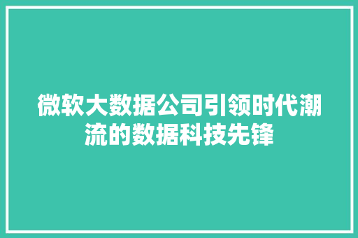 微软大数据公司引领时代潮流的数据科技先锋  第1张